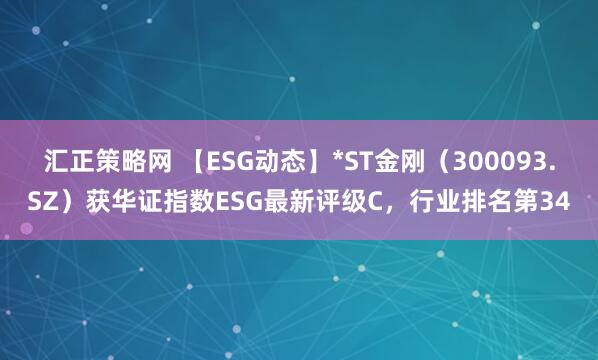 汇正策略网 【ESG动态】*ST金刚（300093.SZ）获华证指数ESG最新评级C，行业排名第34