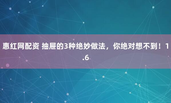 惠红网配资 抽屉的3种绝妙做法，你绝对想不到！1.6