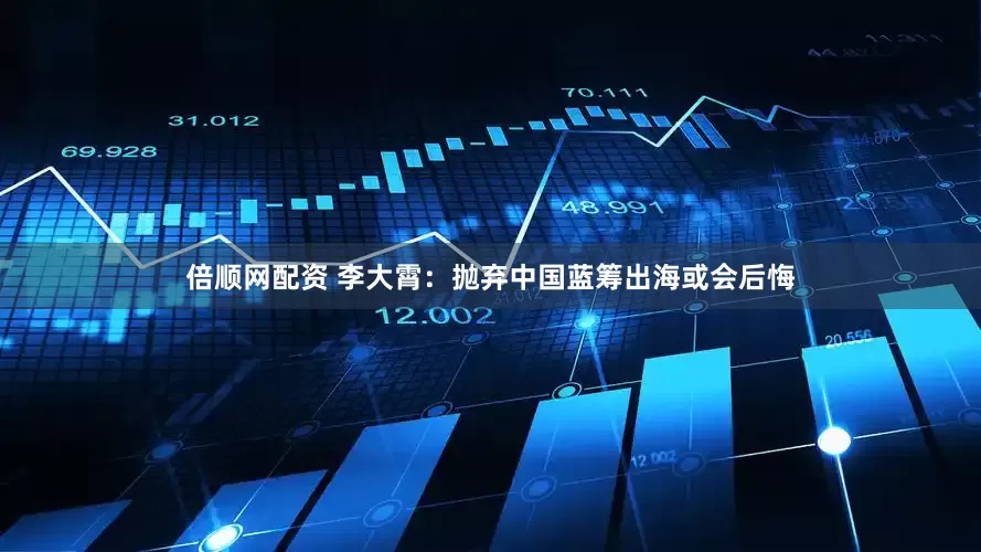 倍顺网配资 李大霄：抛弃中国蓝筹出海或会后悔