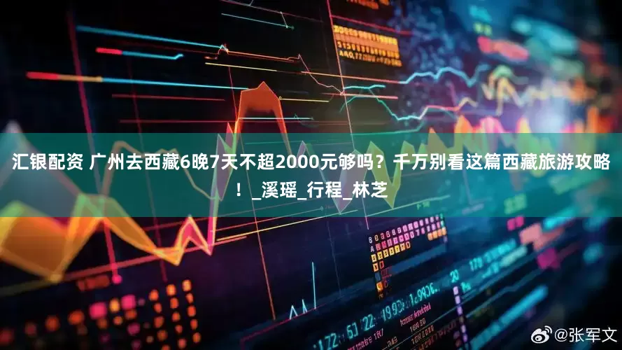 汇银配资 广州去西藏6晚7天不超2000元够吗？千万别看这篇西藏旅游攻略！_溪瑶_行程_林芝