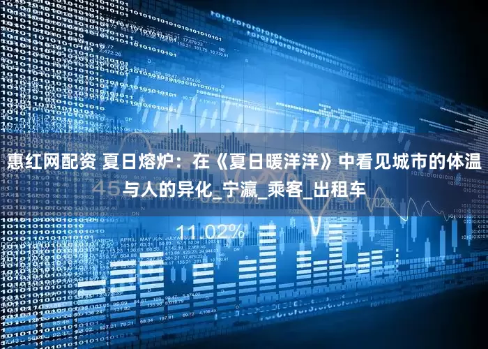 惠红网配资 夏日熔炉：在《夏日暖洋洋》中看见城市的体温与人的异化_宁瀛_乘客_出租车
