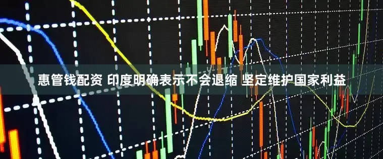 惠管钱配资 印度明确表示不会退缩 坚定维护国家利益