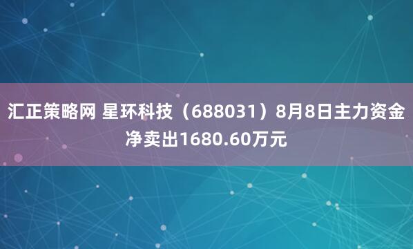 汇正策略网 星环科技（688031）8月8日主力资金净卖出1680.60万元
