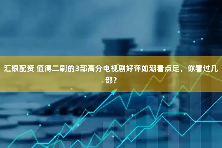 汇银配资 值得二刷的3部高分电视剧好评如潮看点足，你看过几部？