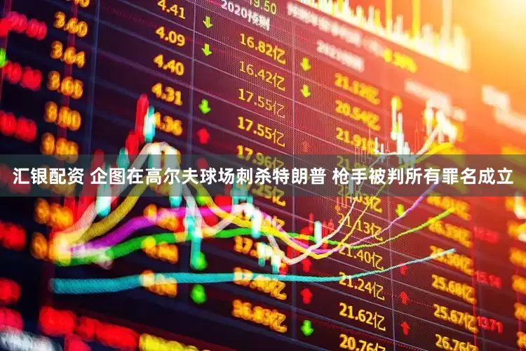 汇银配资 企图在高尔夫球场刺杀特朗普 枪手被判所有罪名成立