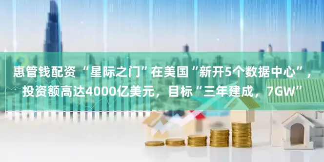 惠管钱配资 “星际之门”在美国“新开5个数据中心”，投资额高达4000亿美元，目标“三年建成，7GW”