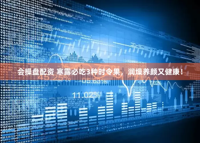 会操盘配资 寒露必吃3种时令果，润燥养颜又健康！