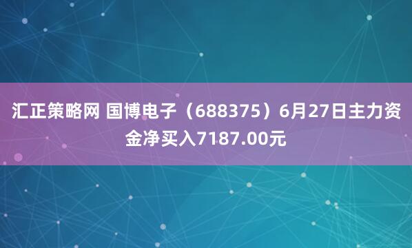 汇正策略网 国博电子（688375）6月27日主力资金净买入7187.00元
