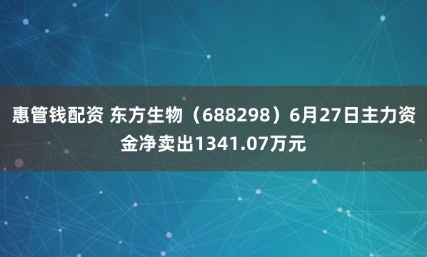 惠管钱配资 东方生物（688298）6月27日主力资金净卖出1341.07万元