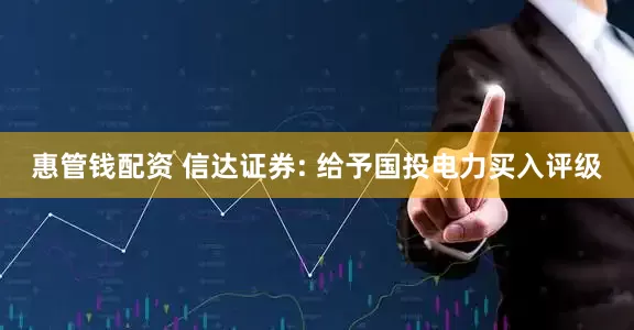 惠管钱配资 信达证券: 给予国投电力买入评级