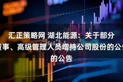 汇正策略网 湖北能源：关于部分董事、高级管理人员增持公司股份的公告