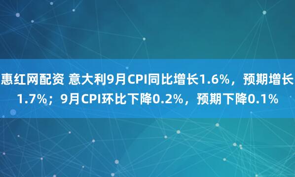 惠红网配资 意大利9月CPI同比增长1.6%，预期增长1.7%；9月CPI环比下降0.2%，预期下降0.1%